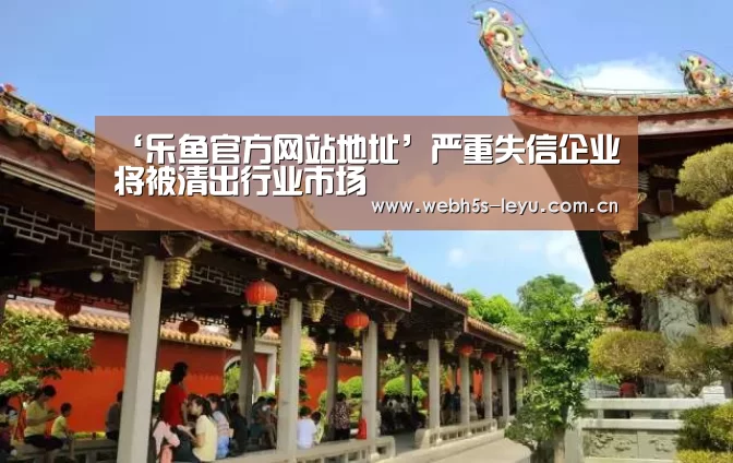 ‘乐鱼官方网站地址’严重失信企业将被清出