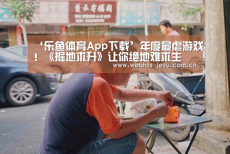 ‘乐鱼体育App下载’年度最虐游戏!《掘地求升》让你绝地难求生(图4) 乐鱼官方网站地址